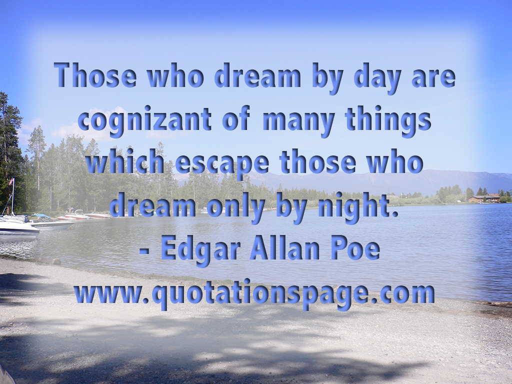 Those who dream by day are cognizant of many things which escape